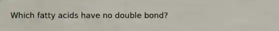 Which fatty acids have no double bond?