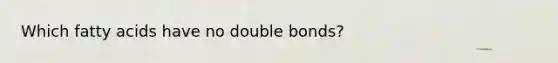 Which fatty acids have no double bonds?