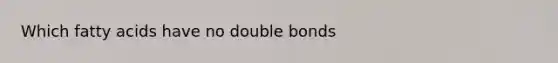 Which fatty acids have no double bonds