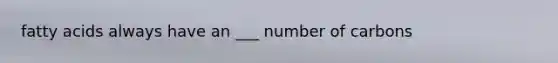 fatty acids always have an ___ number of carbons