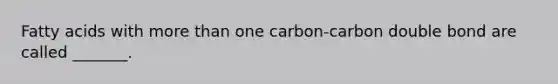 Fatty acids with more than one carbon-carbon double bond are called _______.