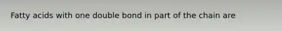 Fatty acids with one double bond in part of the chain are