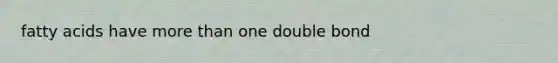 fatty acids have more than one double bond