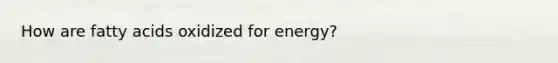 How are fatty acids oxidized for energy?