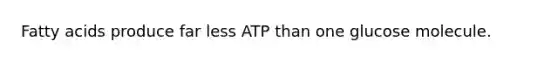 Fatty acids produce far less ATP than one glucose molecule.