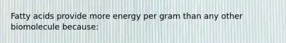 Fatty acids provide more energy per gram than any other biomolecule because: