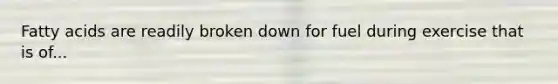 Fatty acids are readily broken down for fuel during exercise that is of...