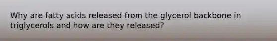 Why are fatty acids released from the glycerol backbone in triglycerols and how are they released?