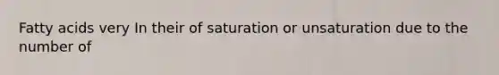 Fatty acids very In their of saturation or unsaturation due to the number of