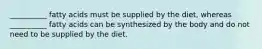 __________ fatty acids must be supplied by the diet, whereas __________ fatty acids can be synthesized by the body and do not need to be supplied by the diet.