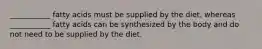 ___________ fatty acids must be supplied by the diet, whereas ___________ fatty acids can be synthesized by the body and do not need to be supplied by the diet.