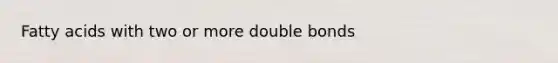 Fatty acids with two or more double bonds