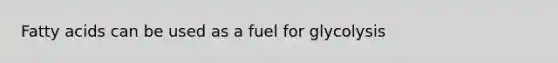 Fatty acids can be used as a fuel for glycolysis