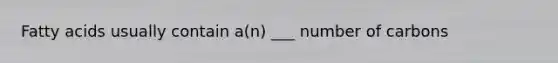 Fatty acids usually contain a(n) ___ number of carbons