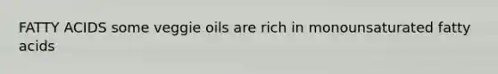 FATTY ACIDS some veggie oils are rich in monounsaturated fatty acids