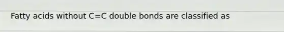 Fatty acids without C=C double bonds are classified as