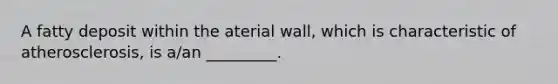 A fatty deposit within the aterial wall, which is characteristic of atherosclerosis, is a/an _________.