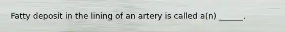 Fatty deposit in the lining of an artery is called a(n) ______.