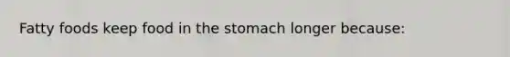 Fatty foods keep food in the stomach longer because: