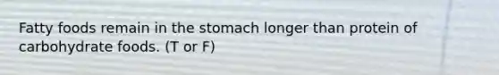 Fatty foods remain in <a href='https://www.questionai.com/knowledge/kLccSGjkt8-the-stomach' class='anchor-knowledge'>the stomach</a> longer than protein of carbohydrate foods. (T or F)