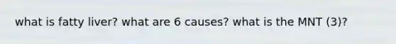 what is fatty liver? what are 6 causes? what is the MNT (3)?