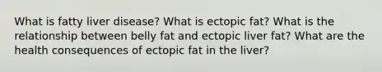 What is fatty liver disease? What is ectopic fat? What is the relationship between belly fat and ectopic liver fat? What are the health consequences of ectopic fat in the liver?