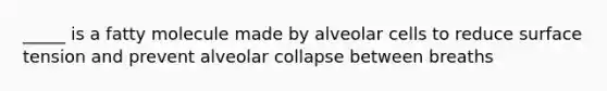 _____ is a fatty molecule made by alveolar cells to reduce surface tension and prevent alveolar collapse between breaths