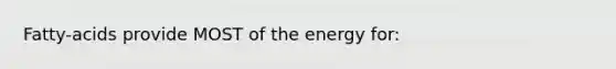 Fatty-acids provide MOST of the energy for: