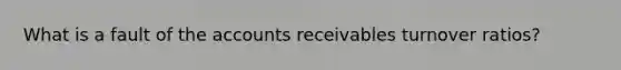 What is a fault of the accounts receivables turnover ratios?