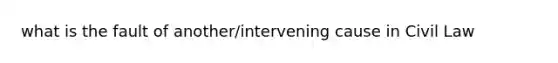 what is the fault of another/intervening cause in Civil Law