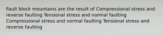 Fault block mountains are the result of Compressional stress and reverse faulting Tensional stress and normal faulting Compressional stress and normal faulting Tensional stress and reverse faulting