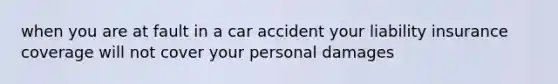 when you are at fault in a car accident your liability insurance coverage will not cover your personal damages