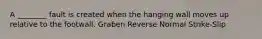 A ________ fault is created when the hanging wall moves up relative to the footwall. Graben Reverse Normal Strike-Slip