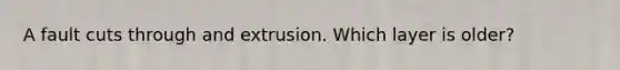 A fault cuts through and extrusion. Which layer is older?