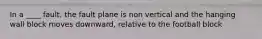 In a ____ fault, the fault plane is non vertical and the hanging wall block moves downward, relative to the football block
