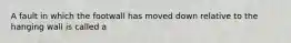 A fault in which the footwall has moved down relative to the hanging wall is called a