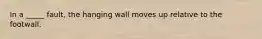 In a _____ fault, the hanging wall moves up relative to the footwall.