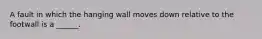 A fault in which the hanging wall moves down relative to the footwall is a ______.