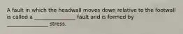 A fault in which the headwall moves down relative to the footwall is called a ________________ fault and is formed by ________________ stress.