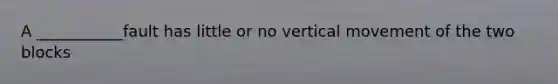 A ___________fault has little or no vertical movement of the two blocks