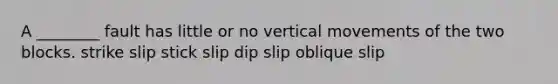 A ________ fault has little or no vertical movements of the two blocks. strike slip stick slip dip slip oblique slip