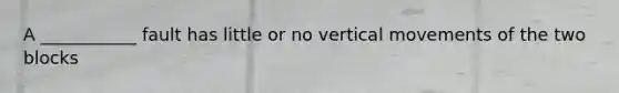 A ___________ fault has little or no vertical movements of the two blocks