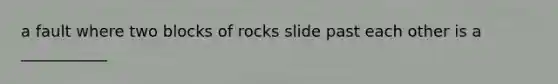 a fault where two blocks of rocks slide past each other is a ___________