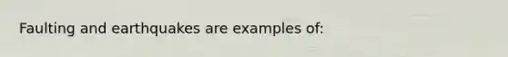 Faulting and earthquakes are examples of: