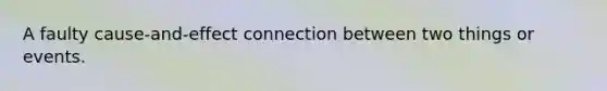 A faulty cause-and-effect connection between two things or events.