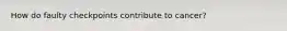 How do faulty checkpoints contribute to cancer?