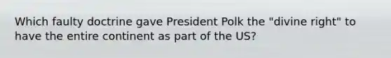 Which faulty doctrine gave President Polk the "divine right" to have the entire continent as part of the US?