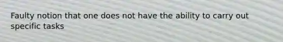 Faulty notion that one does not have the ability to carry out specific tasks