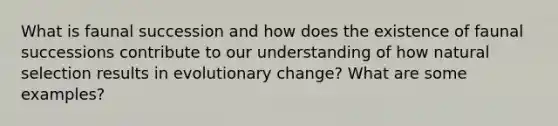 What is faunal succession and how does the existence of faunal successions contribute to our understanding of how natural selection results in evolutionary change? What are some examples?