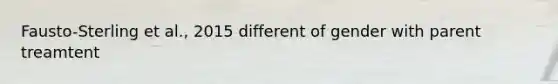 Fausto-Sterling et al., 2015 different of gender with parent treamtent